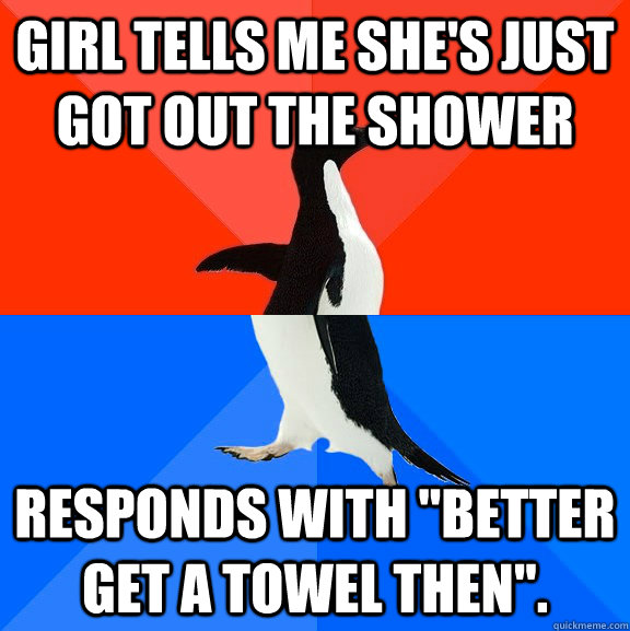 Girl tells me she's just got out the shower responds with 