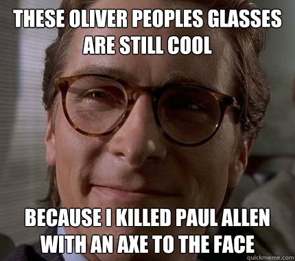 these oliver peoples glasses are still cool because I killed paul allen with an axe to the face - these oliver peoples glasses are still cool because I killed paul allen with an axe to the face  Hipster Bateman
