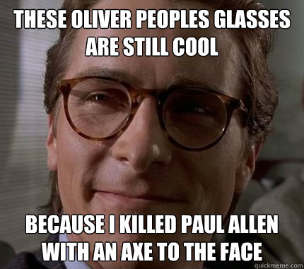 these oliver peoples glasses are still cool because I killed paul allen with an axe to the face  