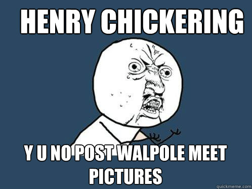Henry Chickering Y u no post walpole meet pictures  Y U No
