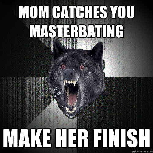 Mom catches you 
masterbating Make her finish  Insanity Wolf