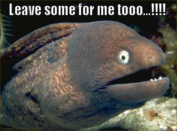 LEAVE SOME FOR ME TOOO...!!!!  Bad Joke Eel