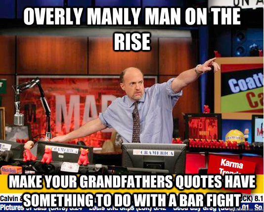 Overly Manly Man On the rise Make your grandfathers quotes have something to do with a bar fight  move your karma now