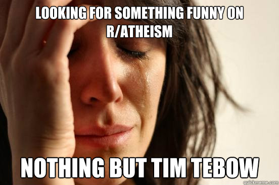 Looking for something funny on r/atheism Nothing but Tim Tebow  First World Problems