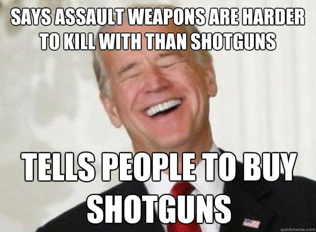 Says Assault Weapons Are Harder 
to Kill With than Shotguns Tells People To Buy Shotguns  Joe Biden