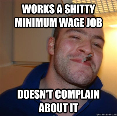 Works a shitty minimum wage job   Doesn't complain about it  GGG plays SC