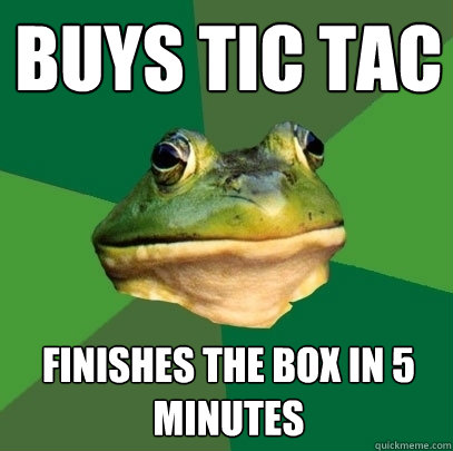 buys tic tac finishes the box in 5 minutes  Foul Bachelor Frog