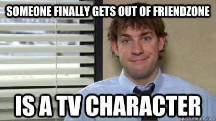 Someone finally gets out of friendzone is a tv character  Sucessful Jim