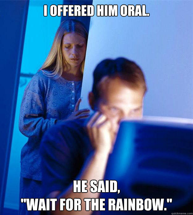 I offered him oral. He said, 
