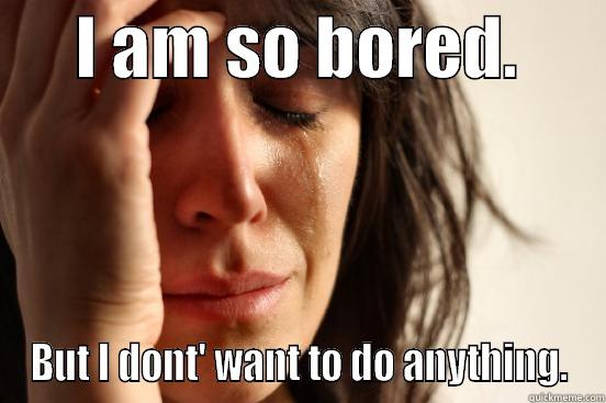      I AM SO BORED.       BUT I DONT' WANT TO DO ANYTHING. First World Problems
