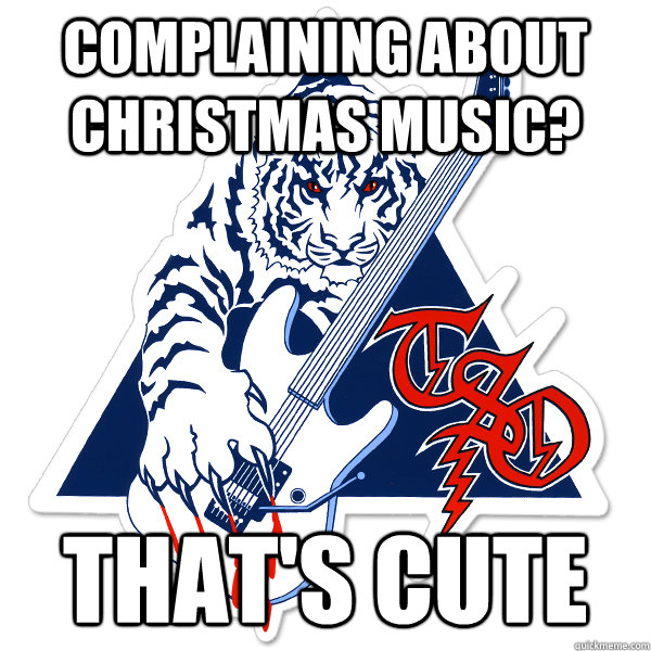 Complaining about Christmas music? That's cute - Complaining about Christmas music? That's cute  Misc