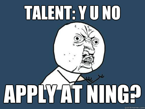 Talent: Y U NO Apply at Ning?  Y U No