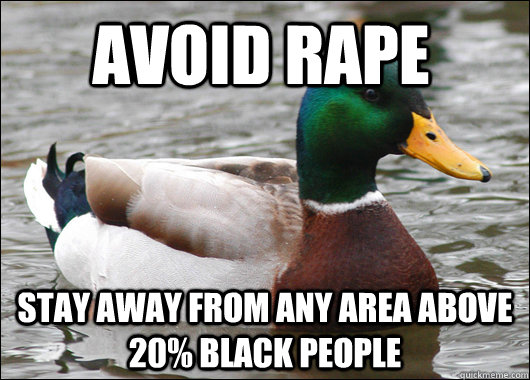 Avoid rape Stay away from any area above 20% black people  Actual Advice Mallard