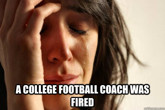  A College Football Coach Was Fired  First World Problems