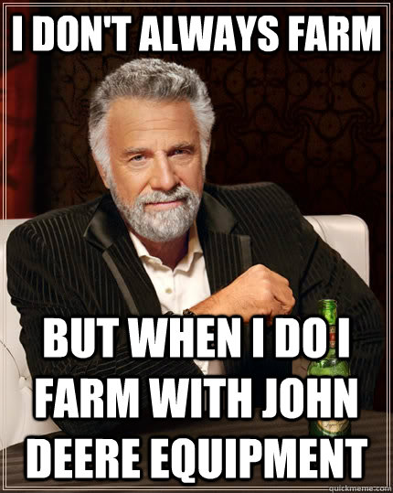 I don't always farm But when i do i farm with john deere equipment - I don't always farm But when i do i farm with john deere equipment  The Most Interesting Man In The World