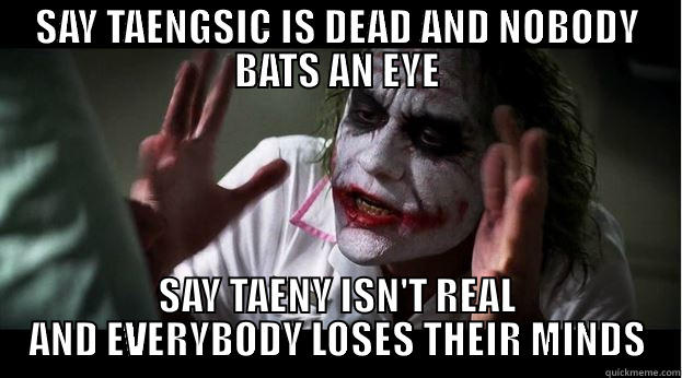 SAY TAENGSIC IS DEAD AND NOBODY BATS AN EYE SAY TAENY ISN'T REAL AND EVERYBODY LOSES THEIR MINDS Joker Mind Loss