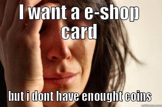 I WANT A E-SHOP CARD BUT I DONT HAVE ENOUGHT COINS First World Problems