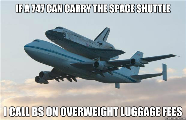 If a 747 can carry the Space Shuttle I call BS on overweight luggage fees  