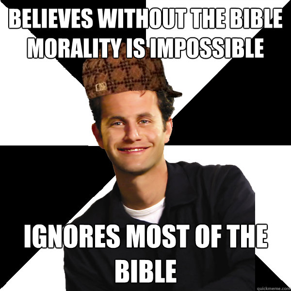 Believes without the Bible morality is impossible Ignores most of the Bible  Scumbag Christian