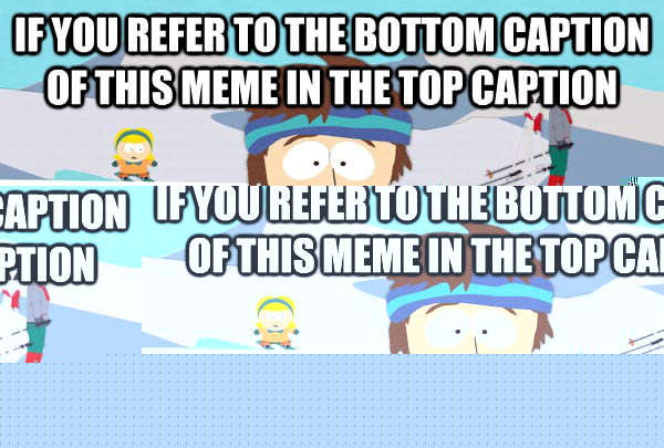 If you refer to the bottom caption of this meme in the top caption Then it's the only way you can change the bottom caption without having a bad time  Super Cool Ski Instructor