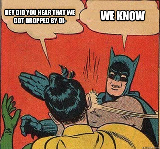 Hey did you hear that we got dropped by di- we know  Batman and Robin