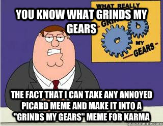 YOU KNOW WHAT GRINDS MY GEARS the fact that i can take any annoyed picard meme and make it into a 