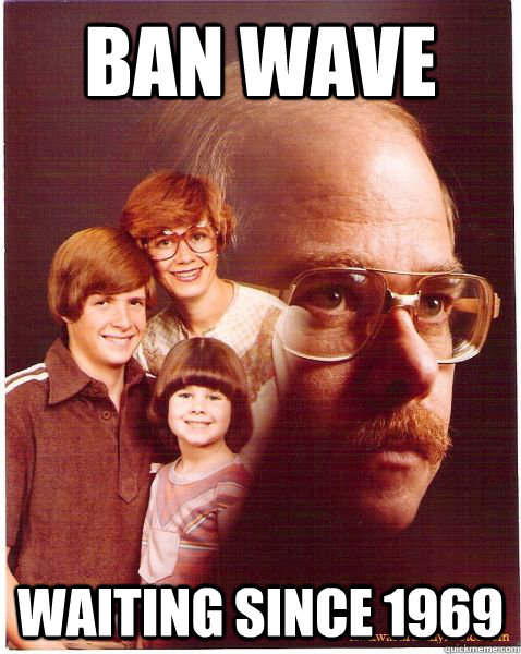 Ban wave Waiting since 1969  Vengeance Dad