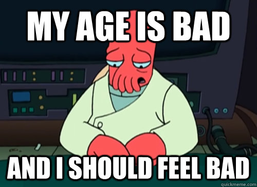 my age is bad and i should feel bad - my age is bad and i should feel bad  sad zoidberg