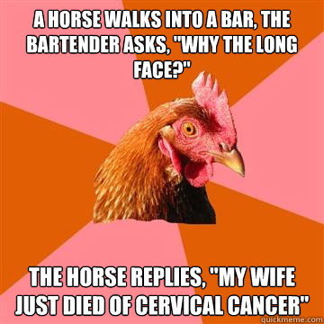 A horse walks into a bar, the bartender asks, 