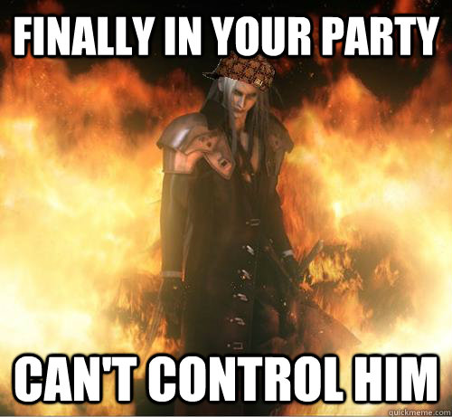 Finally in your party Can't control him  Scumbag Sephiroth