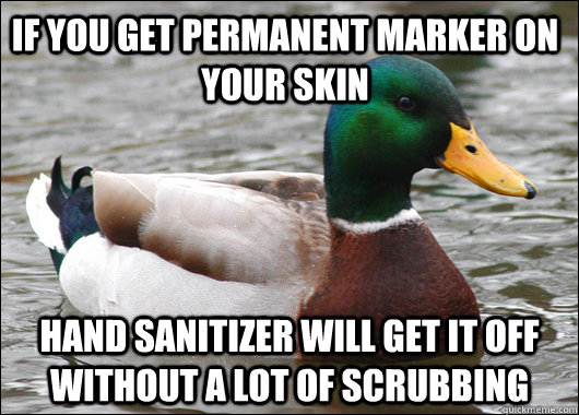if you get permanent marker on your skin hand sanitizer will get it off without a lot of scrubbing   Actual Advice Mallard