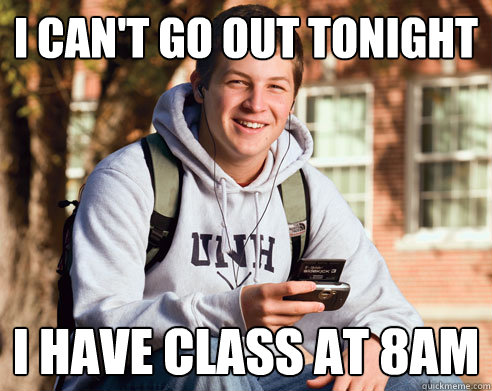 I can't go out tonight I have class at 8AM  College Freshman