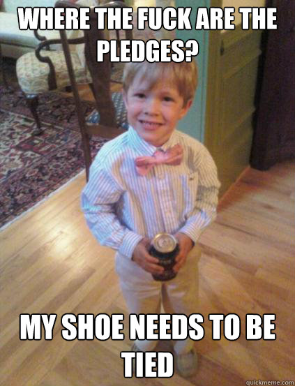 Where the fuck are the pledges? my shoe needs to be tied  Fraternity 4 year-old