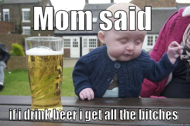 MOM SAID IF I DRINK BEER I GET ALL THE BITCHES drunk baby