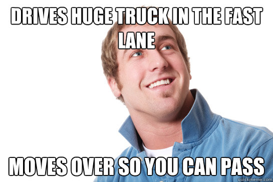 Drives Huge Truck in the Fast lane Moves over so you can pass - Drives Huge Truck in the Fast lane Moves over so you can pass  Misunderstood D-Bag