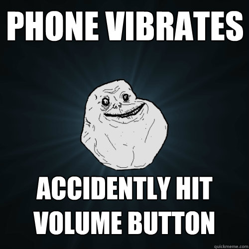 Phone Vibrates Accidently hit volume button  Forever Alone