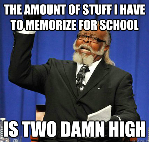 The amount of stuff I have to memorize for school Is two damn high  Jimmy McMillan