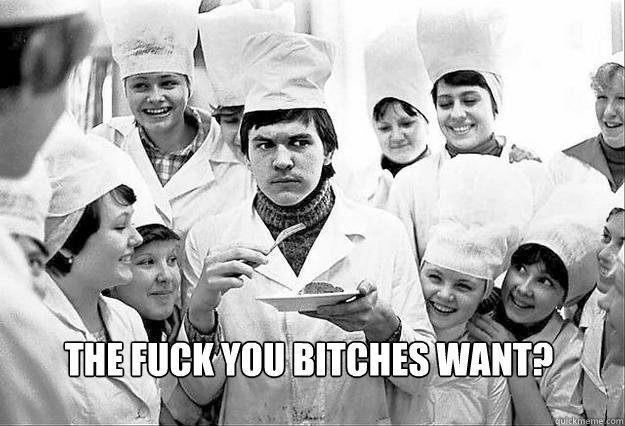 The fuck you bitches want?  