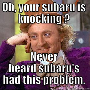 OH, YOUR SUBARU IS KNOCKING ? NEVER HEARD SUBARU'S HAD THIS PROBLEM. Creepy Wonka