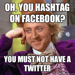 Oh, you hashtag on Facebook? You must not have a twitter   Condescending Wonka