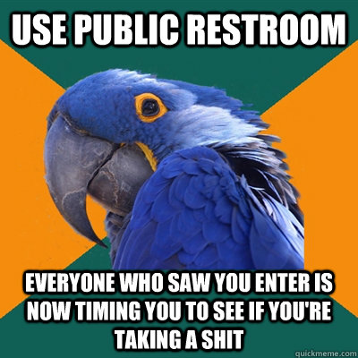 use public restroom everyone who saw you enter is now timing you to see if you're taking a shit  Paranoid Parrot