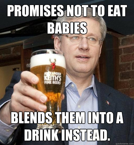 Promises not to eat Babies Blends them into a drink instead. - Promises not to eat Babies Blends them into a drink instead.  Stephen Harper