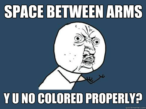 space between arms y u no colored properly?  Y U No