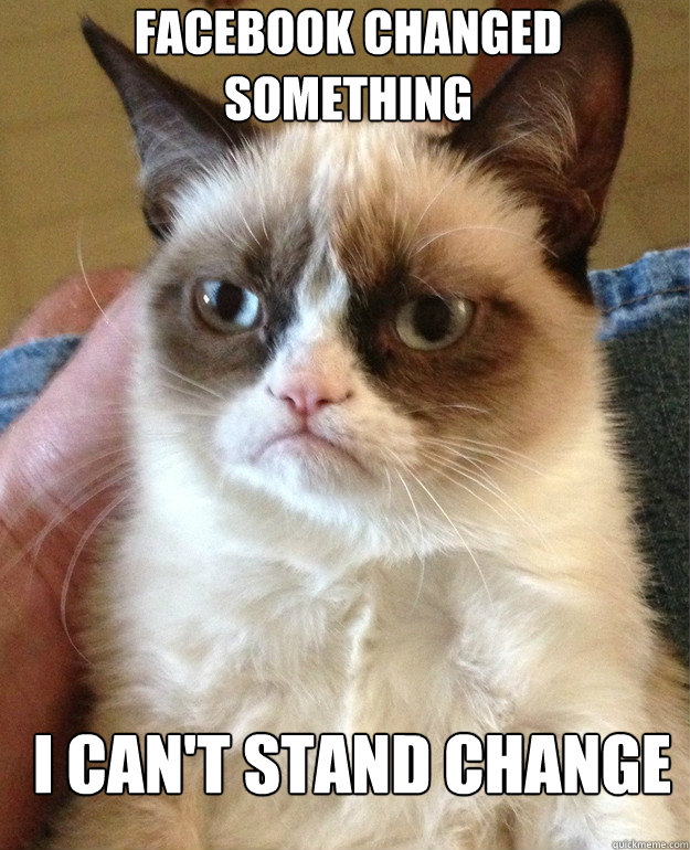 facebook changed something  I can't stand change   Grumpy Cat