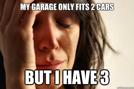 My garage only fits 2 cars but I have 3  First World Problems
