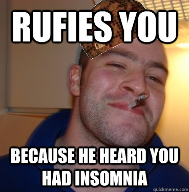 rufies you because he heard you had insomnia  Scumbag Good Guy Greg
