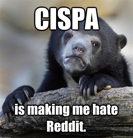CISPA is making me hate Reddit.  Confession Bear