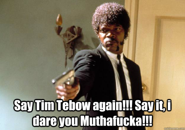 Say Tim Tebow again!!! Say it, i dare you Muthafucka!!!   Samuel L Jackson