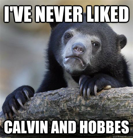 I've Never liked Calvin and Hobbes - I've Never liked Calvin and Hobbes  Confession Bear