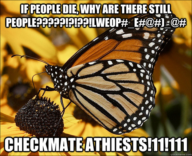 IF PEOPLE DIE, WHY ARE THERE STILL PEOPLE?????!?!??!LWEOP#_E#@#)_@# CHECKMATE ATHIESTS!11!111 - IF PEOPLE DIE, WHY ARE THERE STILL PEOPLE?????!?!??!LWEOP#_E#@#)_@# CHECKMATE ATHIESTS!11!111  Checkmate Atheists
